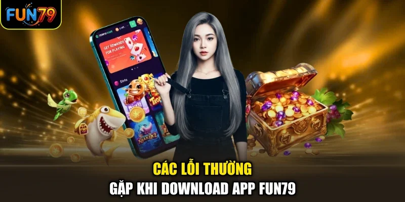 Tải app Fun79 3 Các lỗi thường gặp khi download app Fun79
