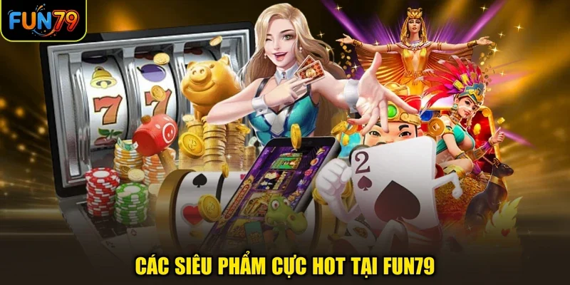 Các siêu phẩm cực hot tại Fun79