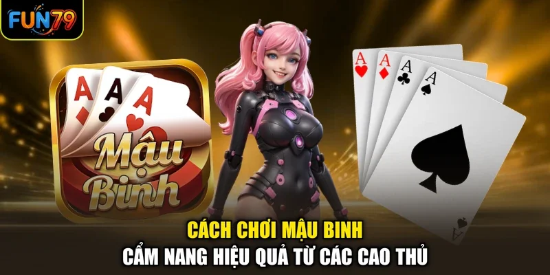 Cách Chơi Mậu Binh - Cẩm Nang Hiệu Quả Từ Các Cao Thủ