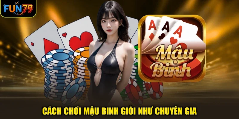Cách chơi Mậu Binh giỏi như chuyên gia