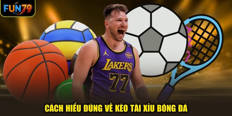 Cách hiểu đúng về kèo Tài Xỉu bóng đá
