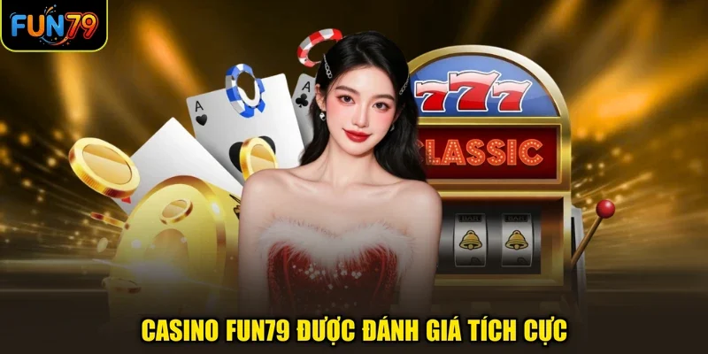 Casino FUN79 được đánh giá tích cực