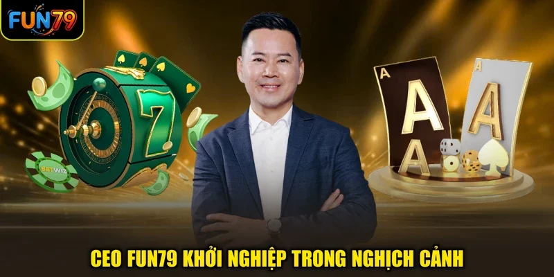 CEO FUN79 khởi nghiệp trong nghịch cảnh