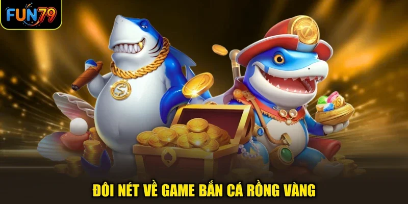 Bắn Cá Rồng Vàng Fun79: Thế Giới Săn Ngư Sống Động Nhất 2026 1 Đôi nét về game bắn cá rồng vàng