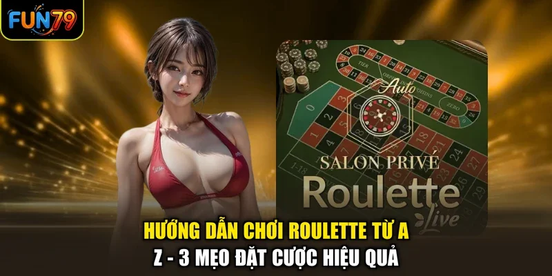 Hướng Dẫn Chơi Roulette Từ A-Z - 3 Mẹo Đặt Cược Hiệu Quả
