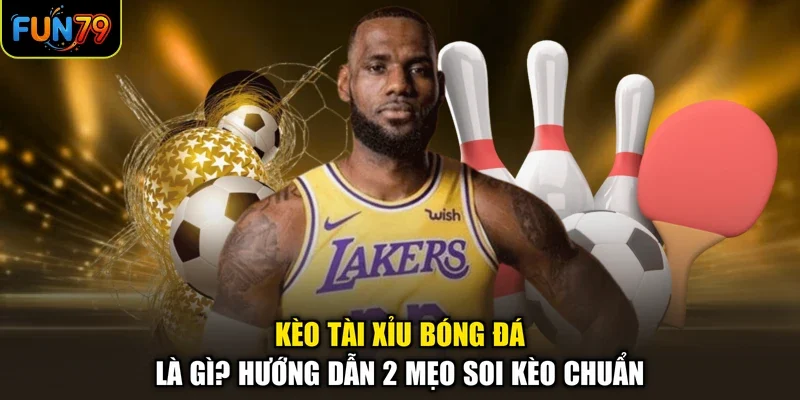 Kèo Tài Xỉu Bóng Đá Là Gì? Hướng Dẫn 2 Mẹo Soi Kèo Chuẩn