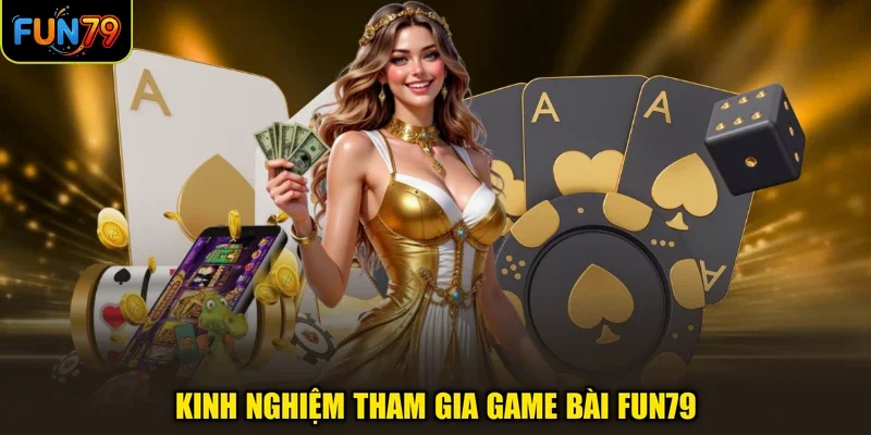 Kinh nghiệm tham gia game bài FUN79