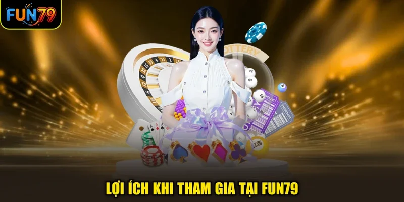 Lợi ích khi tham gia tại Fun79