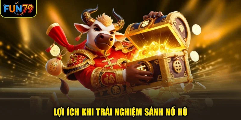 Lợi ích khi trải nghiệm sảnh nổ hũ