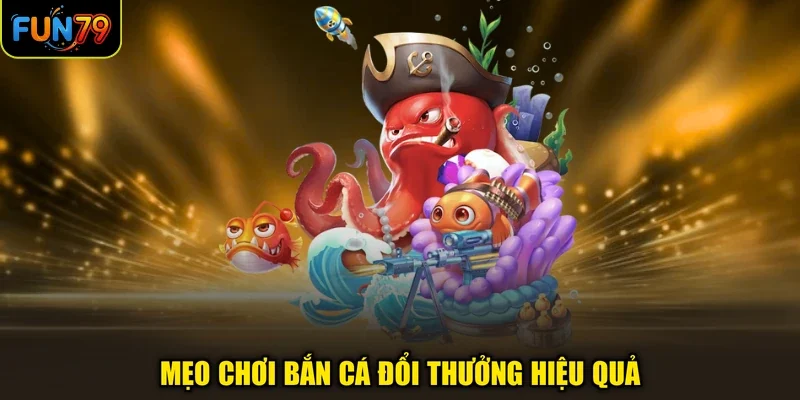 Mẹo chơi bắn cá đổi thưởng hiệu quả