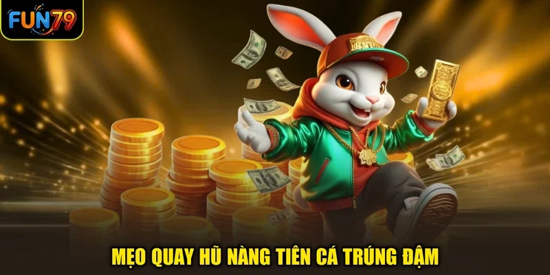 Mẹo quay hũ Nàng Tiên Cá trúng đậm